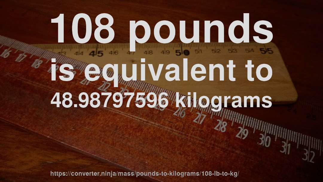 108 pounds is equivalent to 48.98797596 kilograms