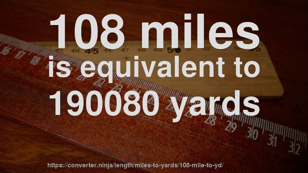 108 miles is equivalent to 190080 yards