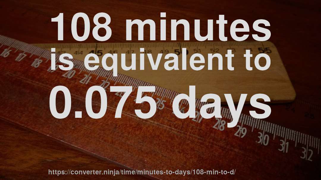 108 minutes is equivalent to 0.075 days