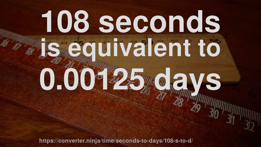 108 seconds is equivalent to 0.00125 days