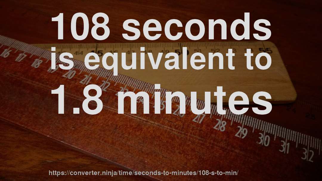 108 seconds is equivalent to 1.8 minutes