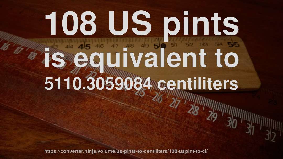 108 US pints is equivalent to 5110.3059084 centiliters