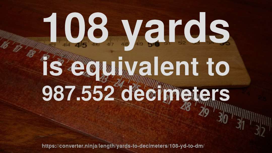 108 yards is equivalent to 987.552 decimeters
