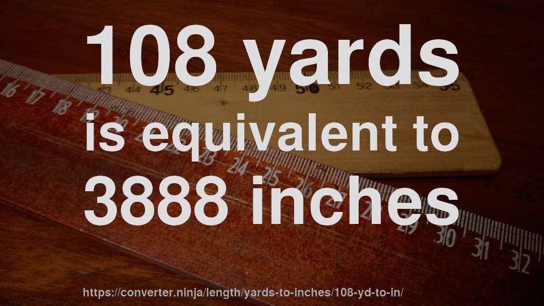 108 yards is equivalent to 3888 inches