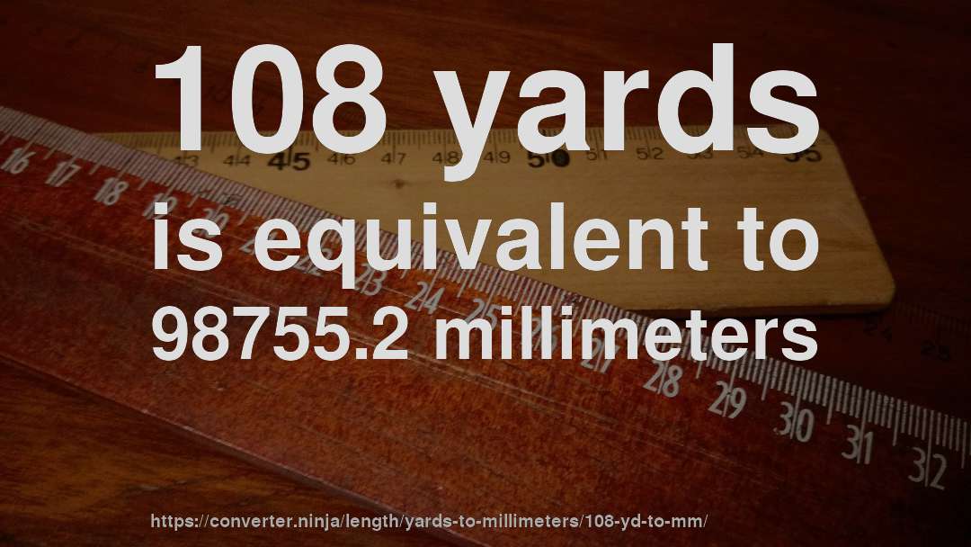 108 yards is equivalent to 98755.2 millimeters