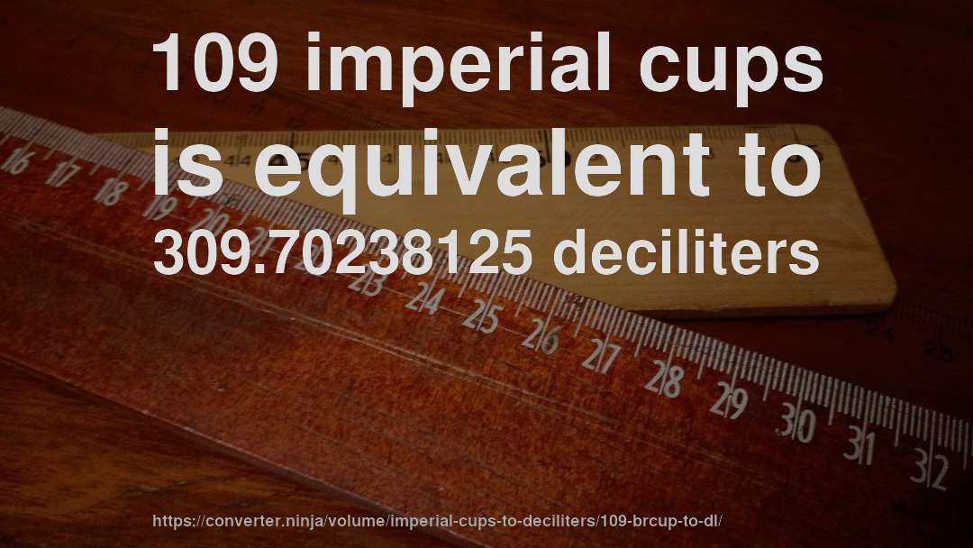 109 imperial cups is equivalent to 309.70238125 deciliters