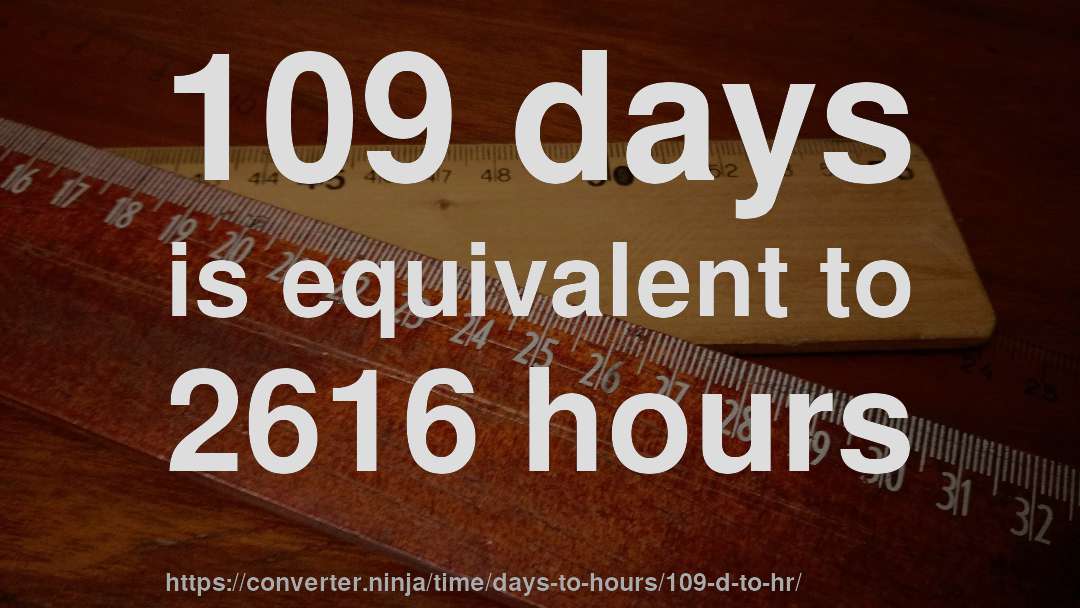 109 days is equivalent to 2616 hours