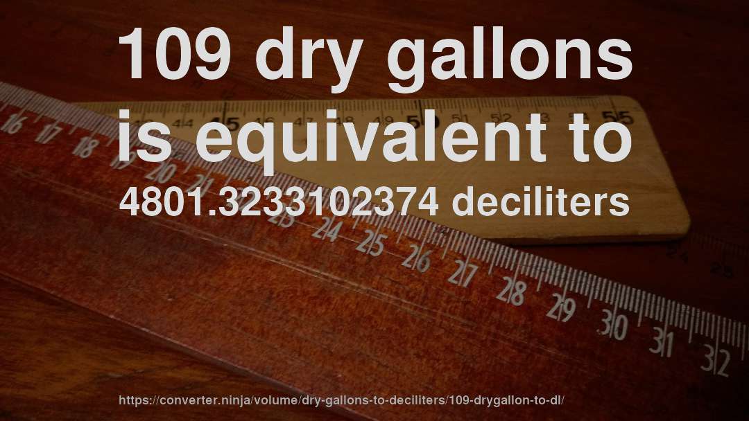 109 dry gallons is equivalent to 4801.3233102374 deciliters