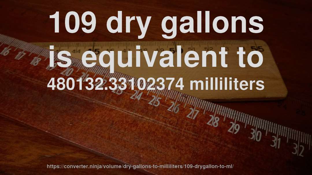 109 dry gallons is equivalent to 480132.33102374 milliliters