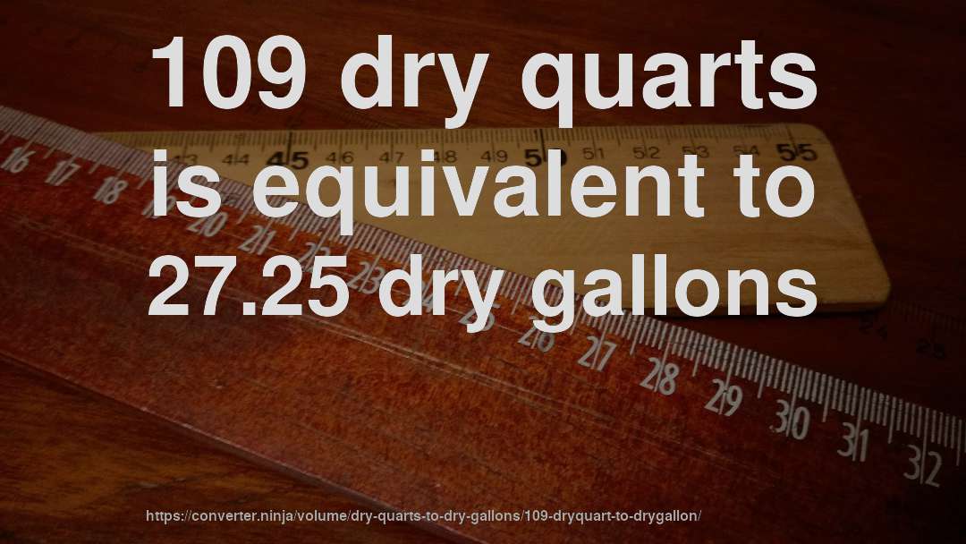 109 dry quarts is equivalent to 27.25 dry gallons