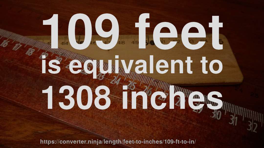 109 feet is equivalent to 1308 inches