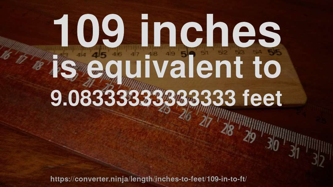 109 inches is equivalent to 9.08333333333333 feet