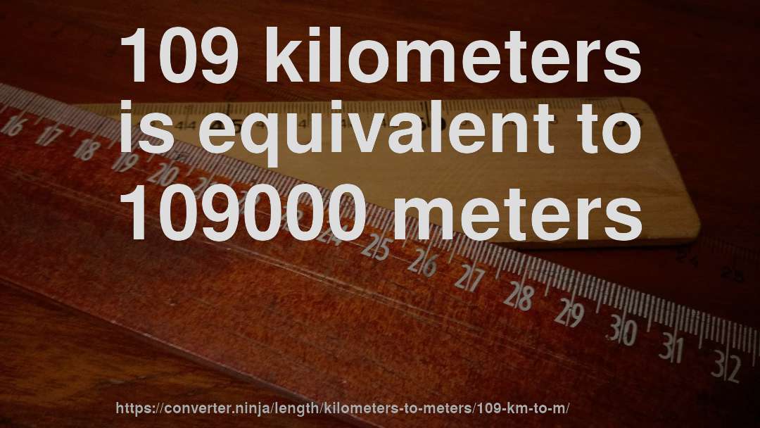 109 kilometers is equivalent to 109000 meters