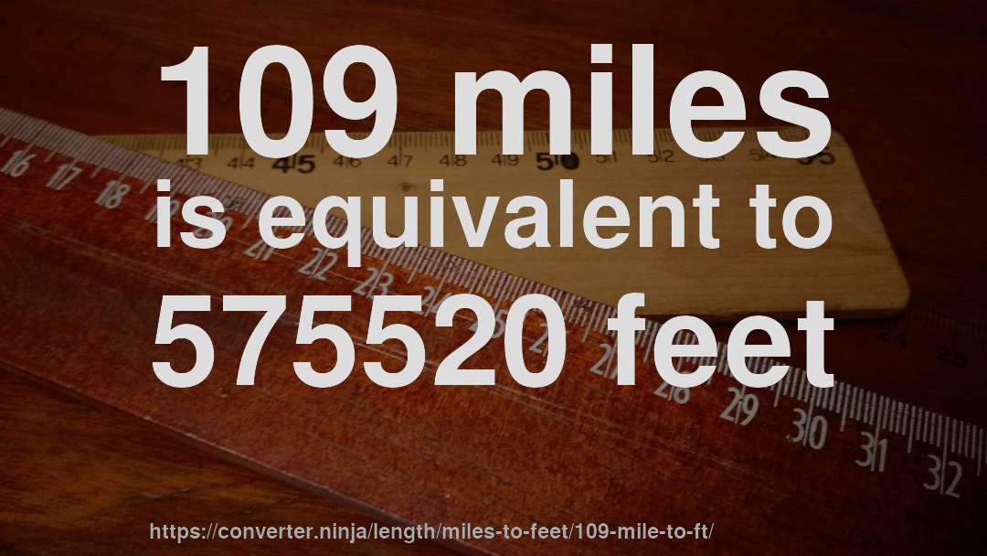 109 miles is equivalent to 575520 feet
