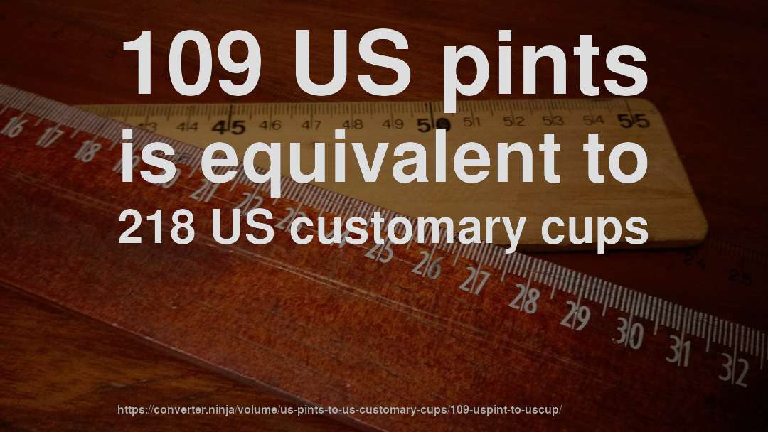 109 US pints is equivalent to 218 US customary cups