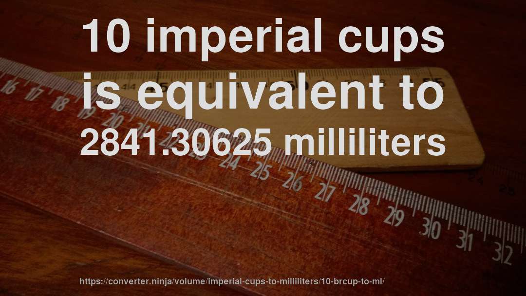 10 imperial cups is equivalent to 2841.30625 milliliters