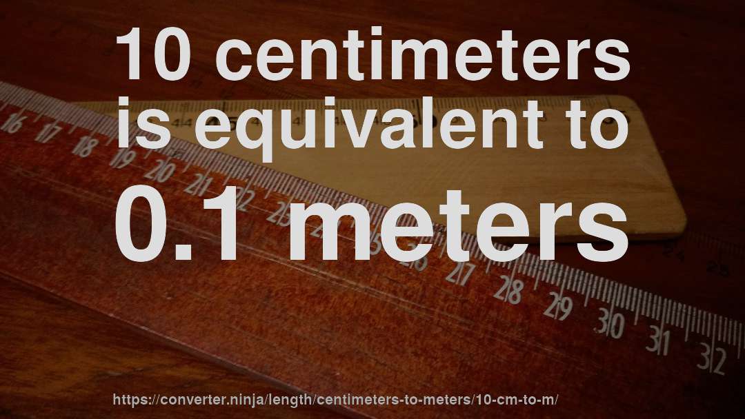 10 centimeters is equivalent to 0.1 meters