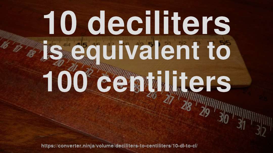 10 deciliters is equivalent to 100 centiliters