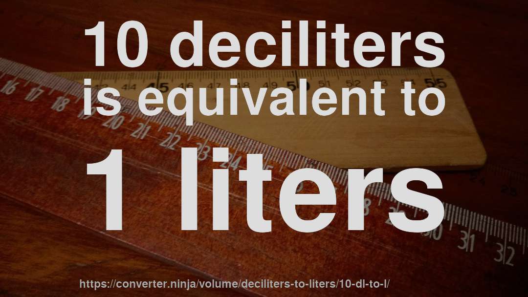 10 deciliters is equivalent to 1 liters