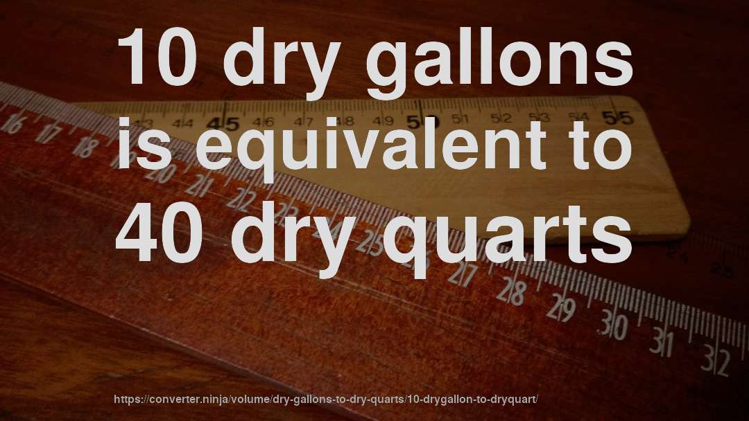 10 dry gallons is equivalent to 40 dry quarts