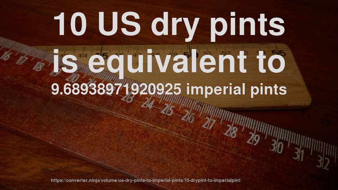 10 US dry pints is equivalent to 9.68938971920925 imperial pints