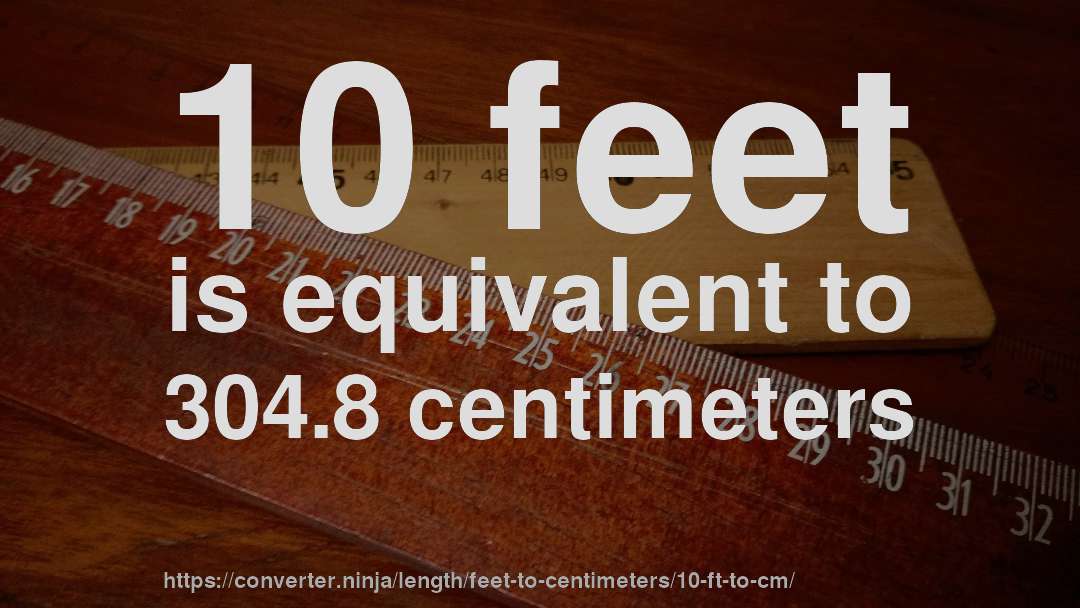 10 feet is equivalent to 304.8 centimeters