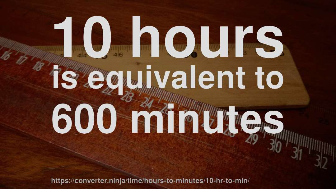 10 hours is equivalent to 600 minutes