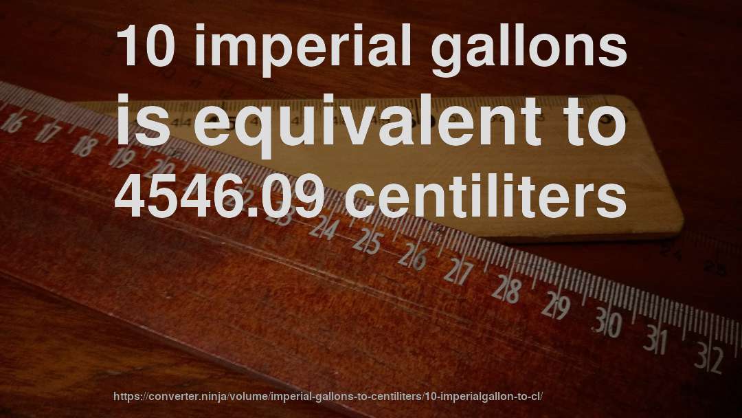 10 imperial gallons is equivalent to 4546.09 centiliters
