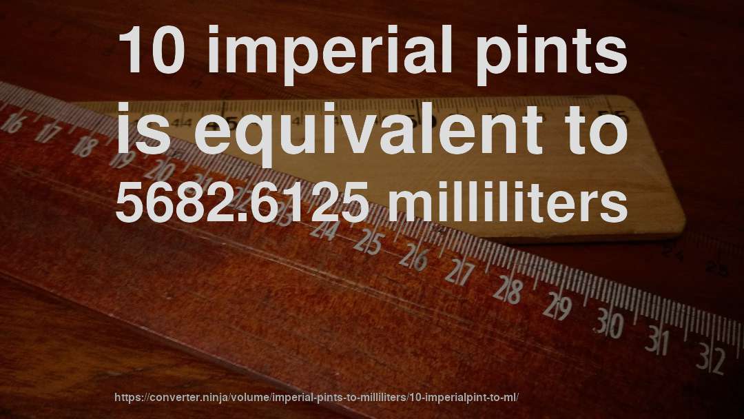 10 imperial pints is equivalent to 5682.6125 milliliters