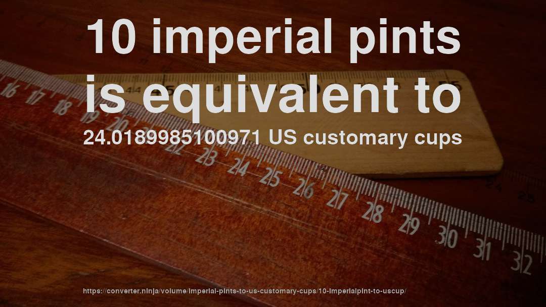 10 imperial pints is equivalent to 24.0189985100971 US customary cups