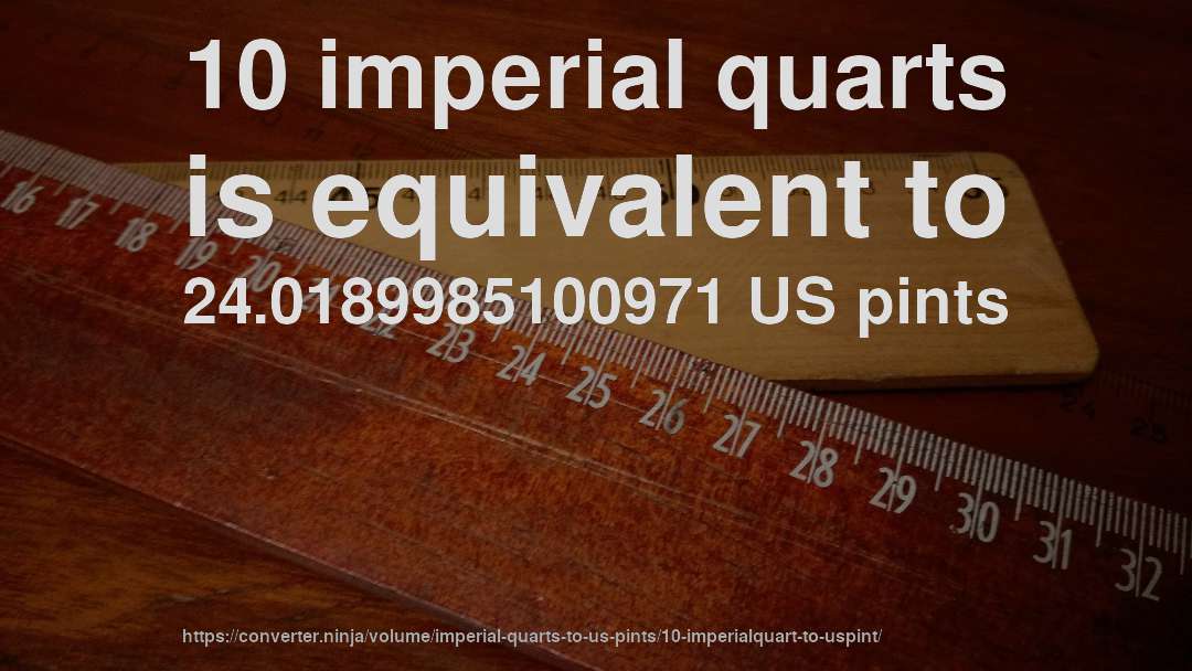 10 imperial quarts is equivalent to 24.0189985100971 US pints