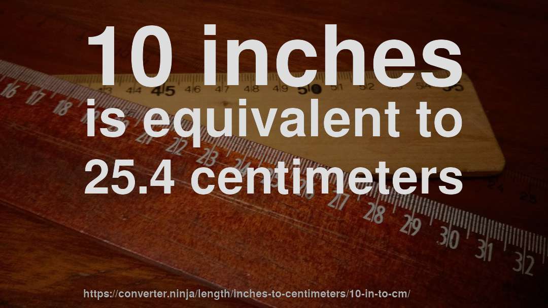 10 inches is equivalent to 25.4 centimeters