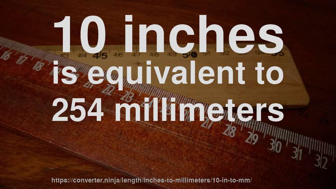 10 inches is equivalent to 254 millimeters