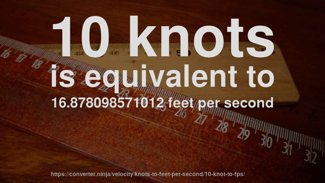 10 knots is equivalent to 16.878098571012 feet per second