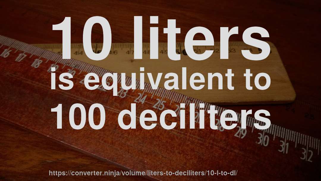 10 liters is equivalent to 100 deciliters