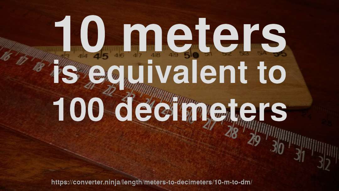 10 meters is equivalent to 100 decimeters