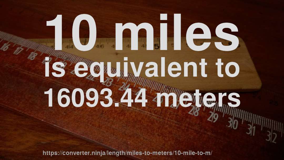 10 miles is equivalent to 16093.44 meters