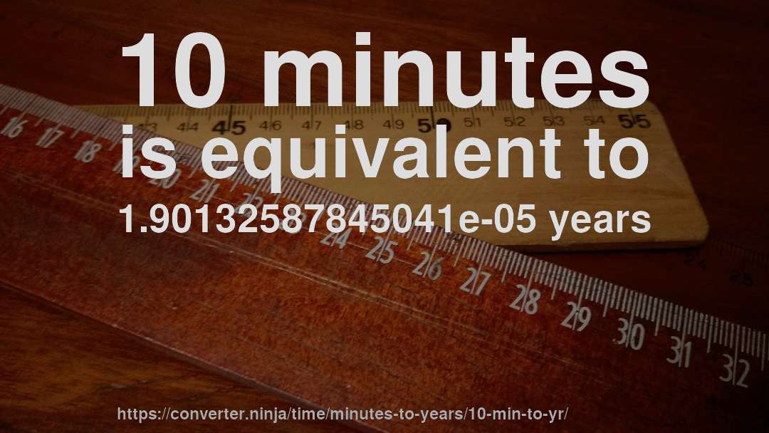 10 minutes is equivalent to 1.90132587845041e-05 years
