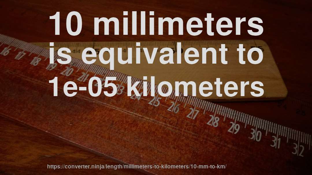 10 millimeters is equivalent to 1e-05 kilometers
