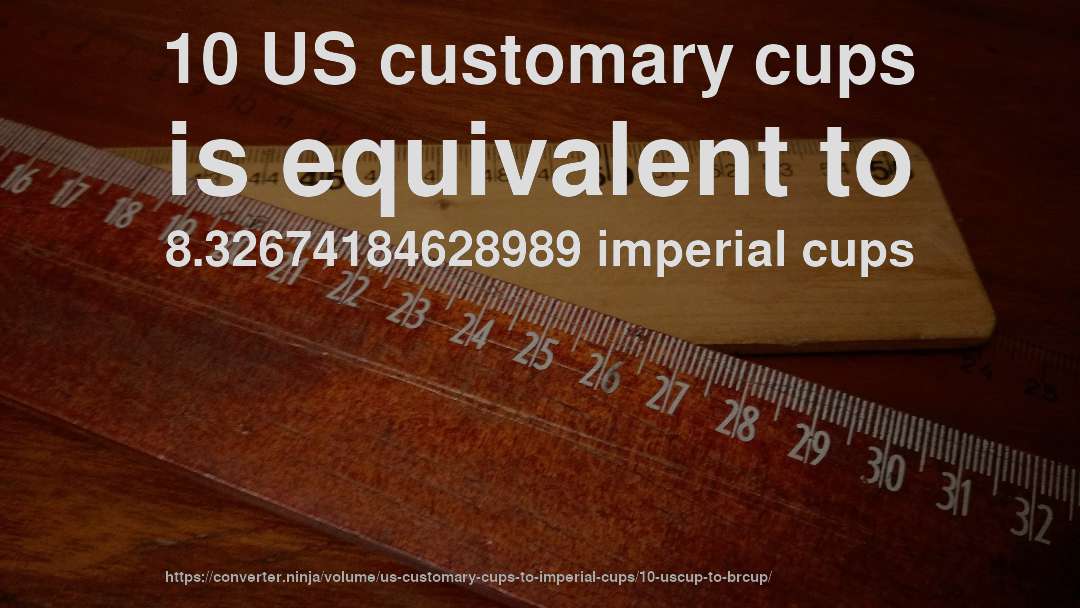 10 US customary cups is equivalent to 8.32674184628989 imperial cups