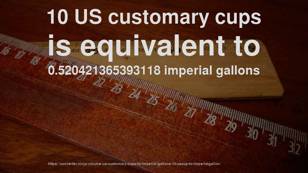 10 US customary cups is equivalent to 0.520421365393118 imperial gallons