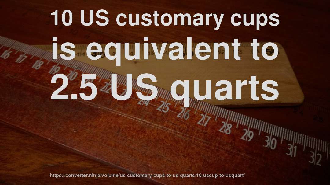10 US customary cups is equivalent to 2.5 US quarts