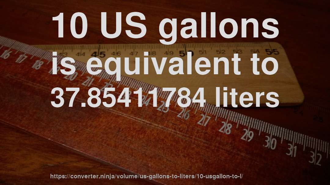 10 US gallons is equivalent to 37.85411784 liters