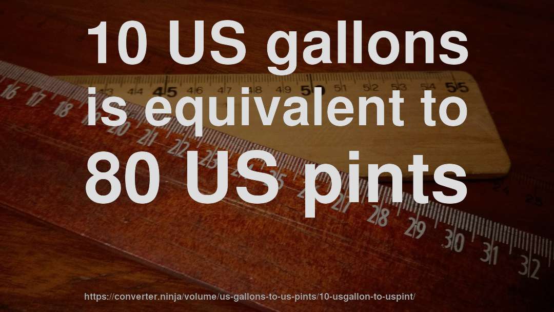 10 US gallons is equivalent to 80 US pints