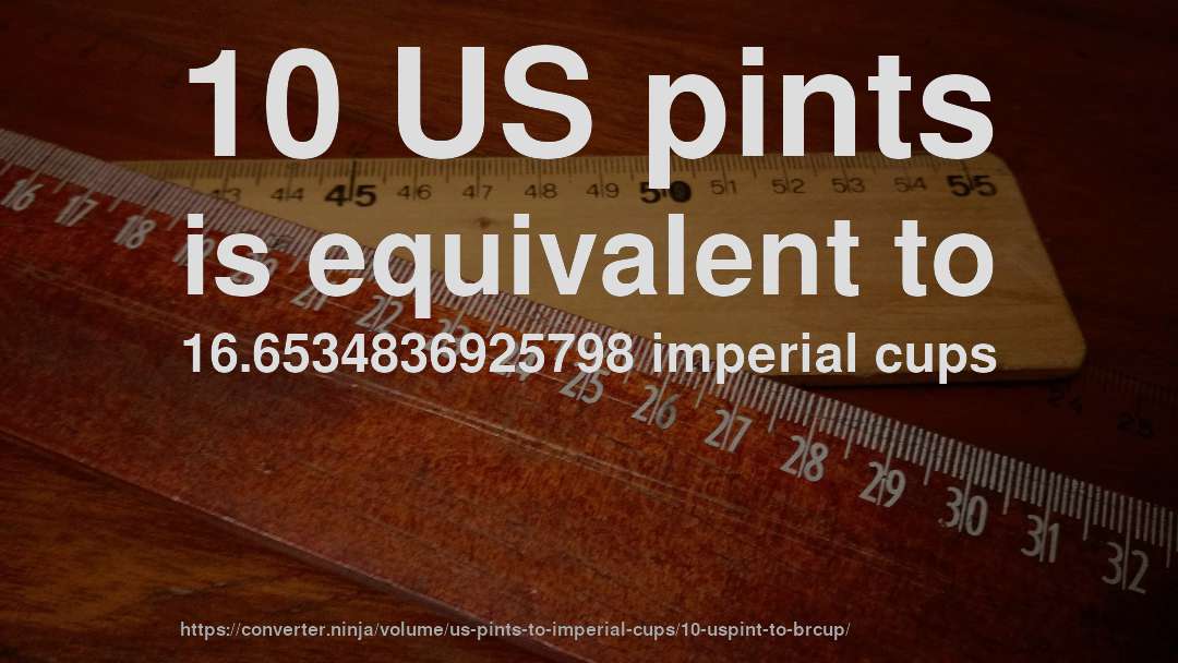 10 US pints is equivalent to 16.6534836925798 imperial cups