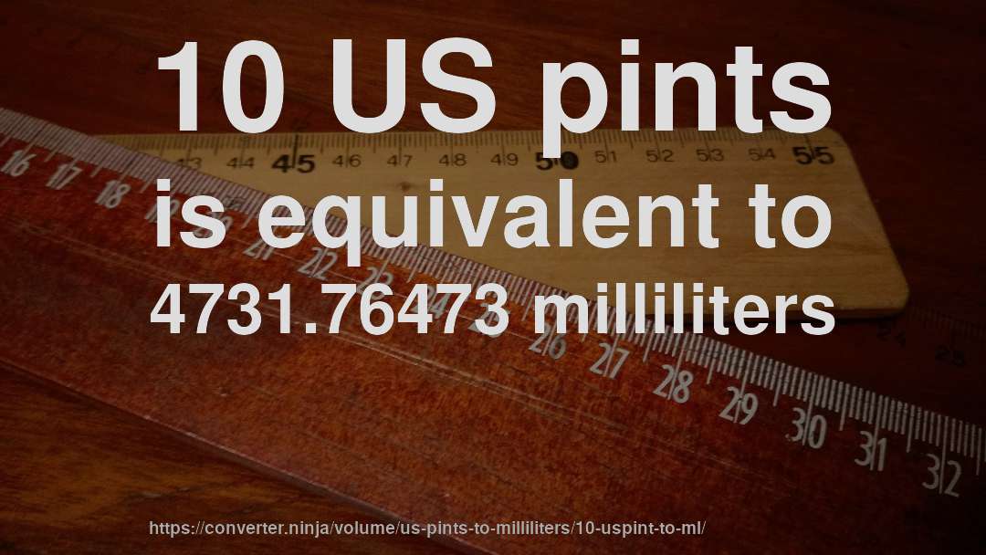 10 US pints is equivalent to 4731.76473 milliliters