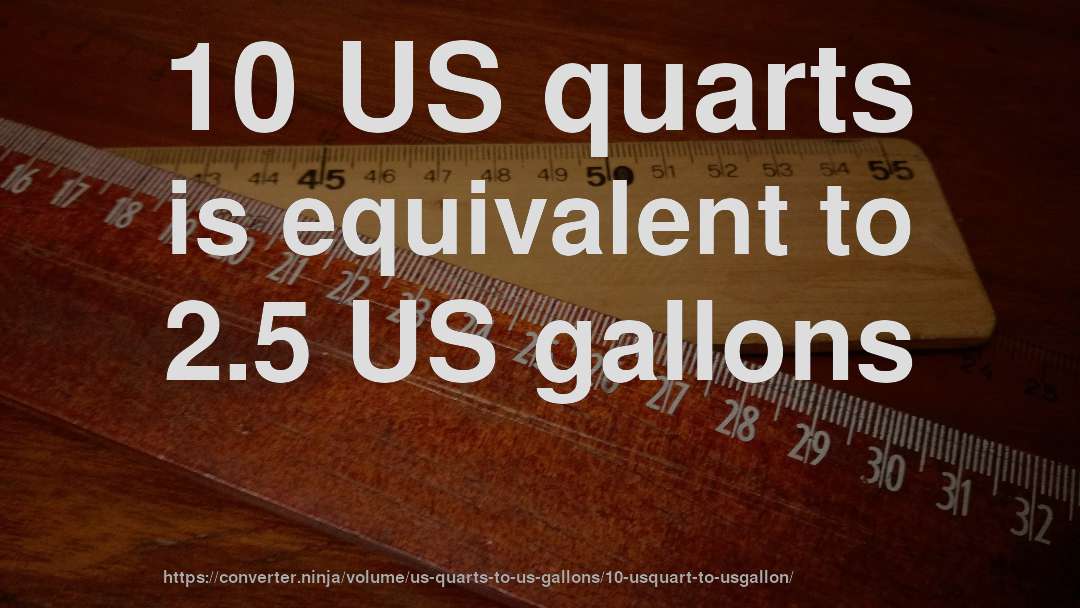 10 US quarts is equivalent to 2.5 US gallons