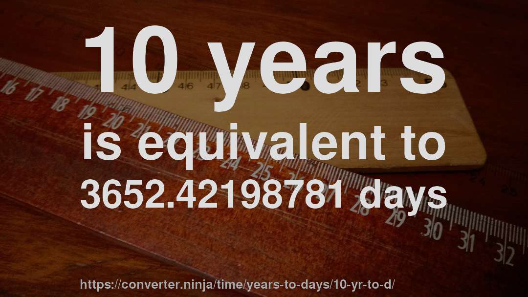 10 years is equivalent to 3652.42198781 days