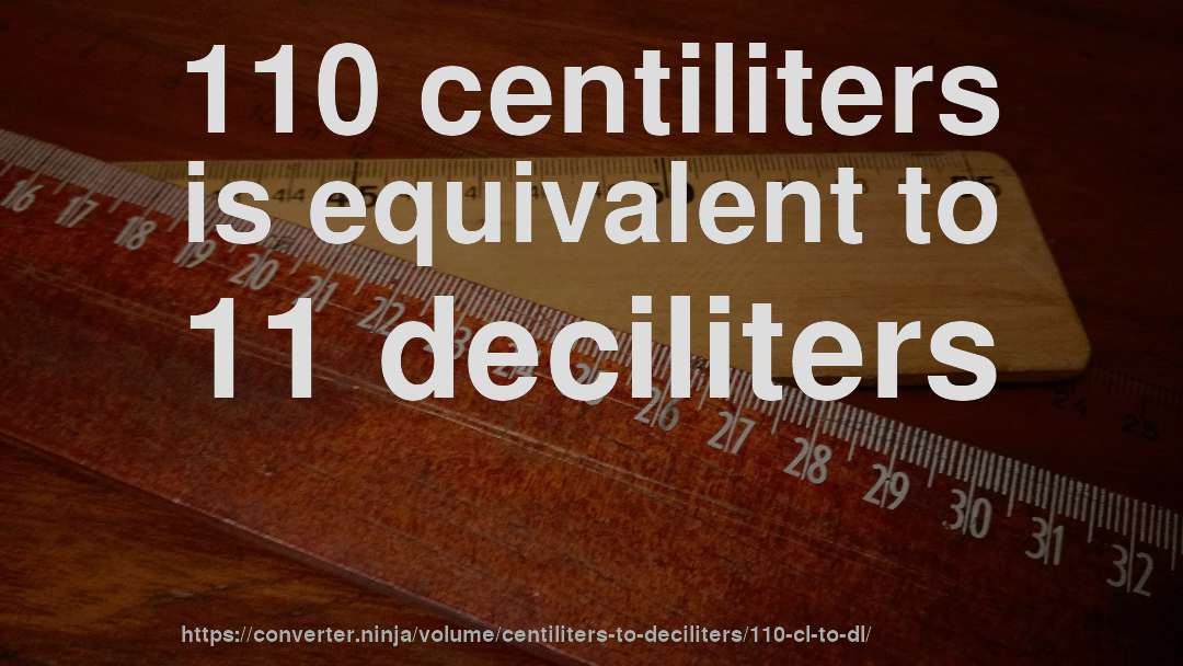 110 centiliters is equivalent to 11 deciliters