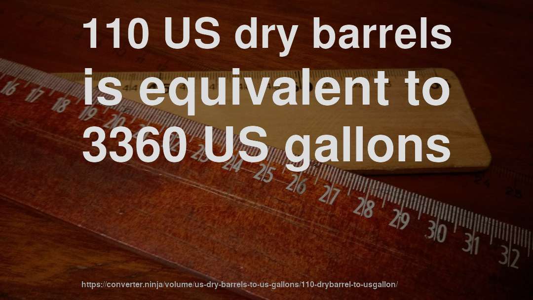 110 US dry barrels is equivalent to 3360 US gallons